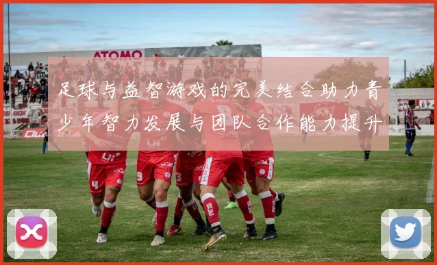足球与益智游戏的完美结合助力青少年智力发展与团队合作能力提升