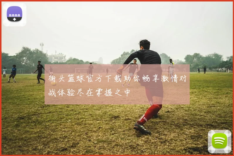 街头篮球官方下载助你畅享激情对战体验尽在掌握之中