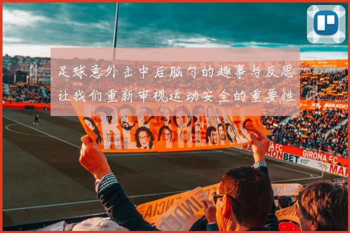 足球意外击中后脑勺的趣事与反思让我们重新审视运动安全的重要性