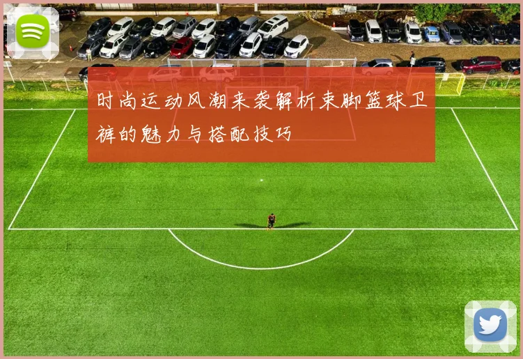 时尚运动风潮来袭解析束脚篮球卫裤的魅力与搭配技巧