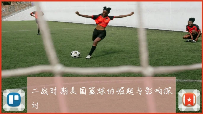 二战时期美国篮球的崛起与影响探讨