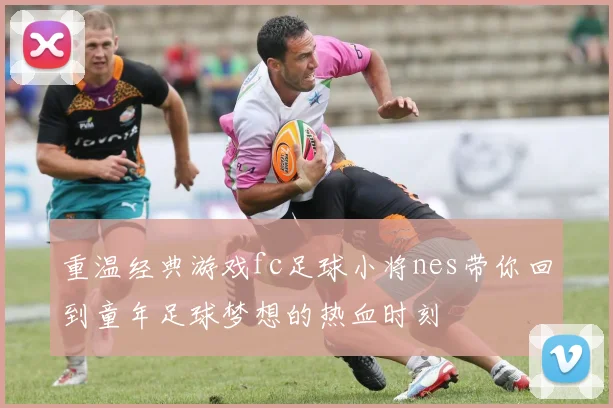 重温经典游戏fc足球小将nes带你回到童年足球梦想的热血时刻