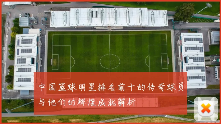 中国篮球明星排名前十的传奇球员与他们的辉煌成就解析