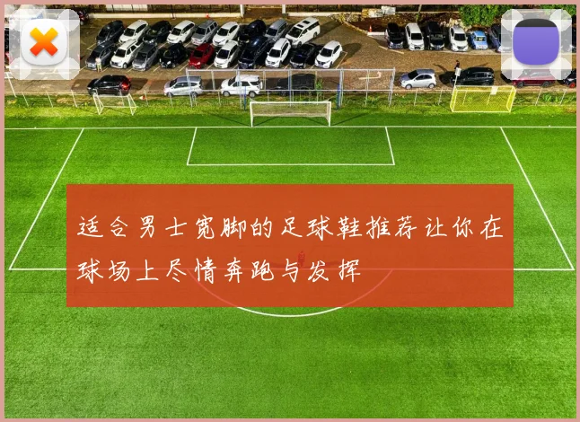 适合男士宽脚的足球鞋推荐让你在球场上尽情奔跑与发挥