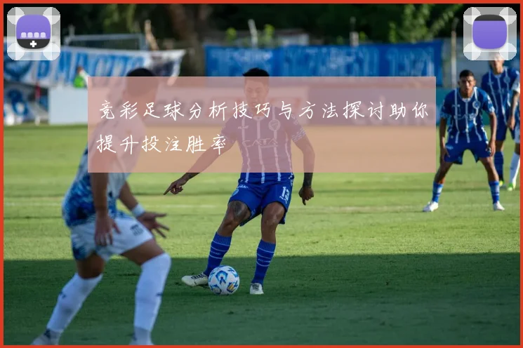竞彩足球分析技巧与方法探讨助你提升投注胜率